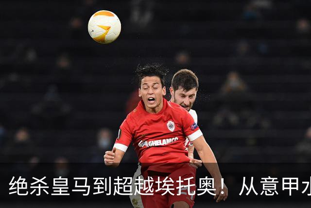绝杀皇马到超越埃托奥！从意甲水货到西甲银靴，被低估的平民神锋